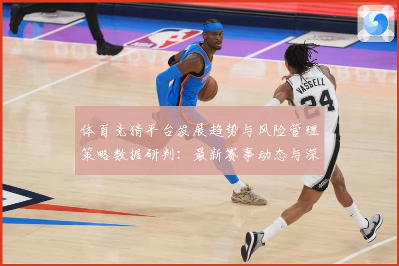 体育竞猜平台发展趋势与风险管理策略数据研判：最新赛事动态与深度分析