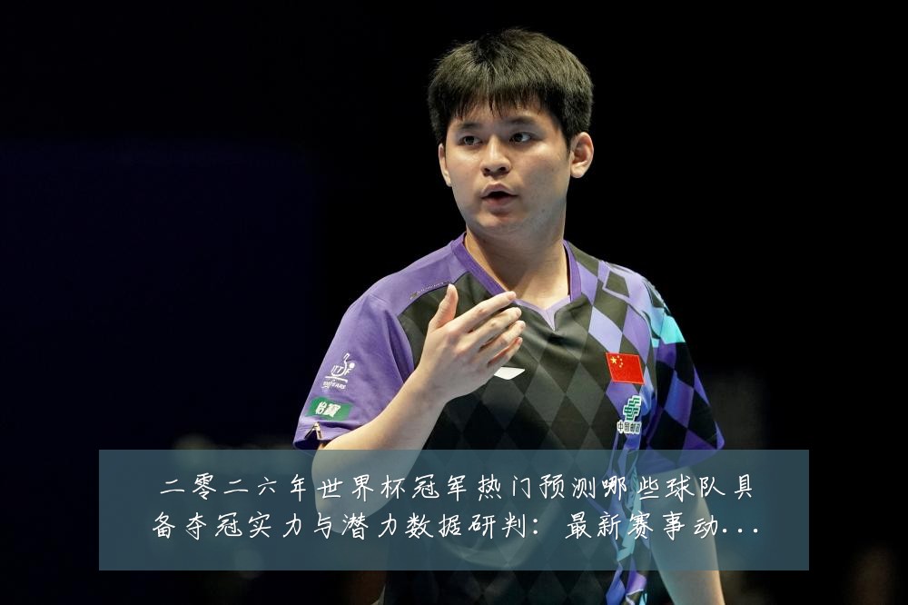 二零二六年世界杯冠军热门预测哪些球队具备夺冠实力与潜力数据研判:最新赛事动态与深度分析