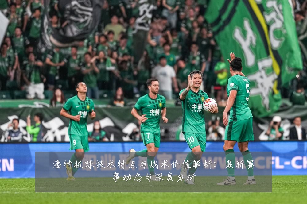 潘特板球技术特点与战术价值解析:最新赛事动态与深度分析